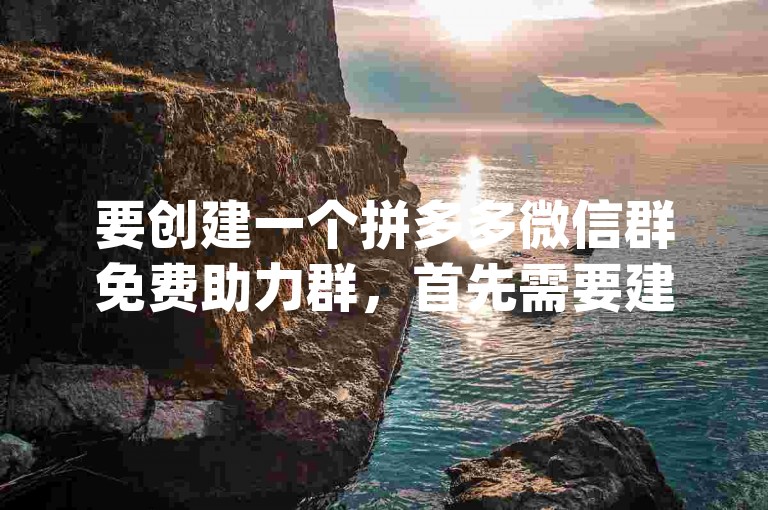 要创建一个拼多多微信群免费助力群，首先需要建立一个名为pdd助力平台的微信群聊。