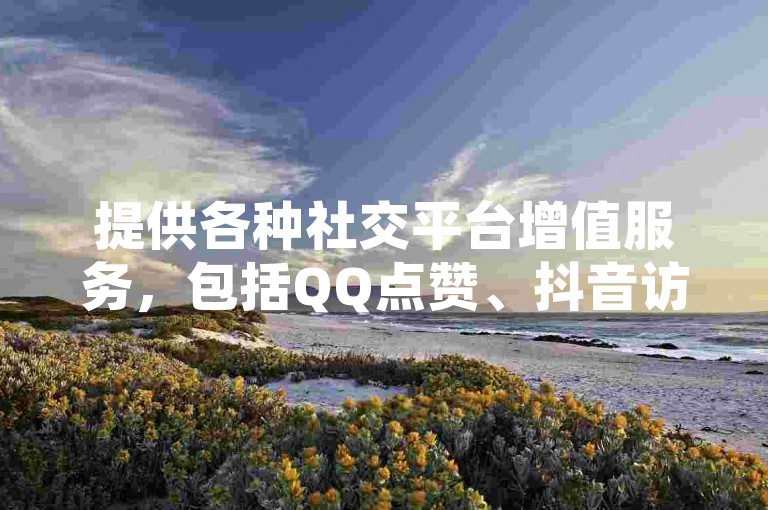 提供各种社交平台增值服务，包括QQ点赞、抖音访客增长以及拼多多助力等。