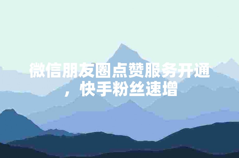 微信朋友圈点赞服务开通，快手粉丝速增5000 - 淘宝业务自助下单全网优惠 - 淘宝卡盟下单平台2024官方紧急辟谣！