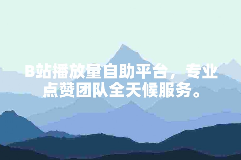 B站播放量自助平台，专业点赞团队全天候服务。