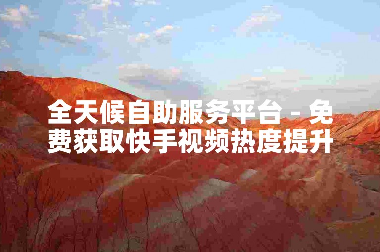 全天候自助服务平台 - 免费获取快手视频热度提升工具