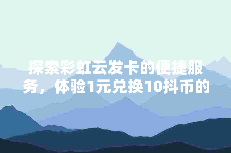 探索彩虹云发卡的便捷服务，体验1元兑换10抖币的超值优惠，尽在Pubg卡密网自动发卡平台 - 彩虹发卡官网。