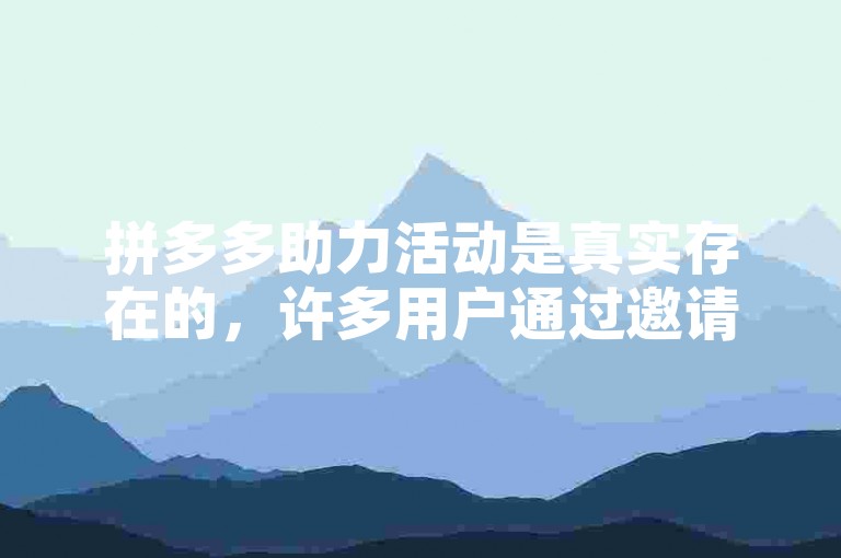 拼多多助力活动是真实存在的，许多用户通过邀请好友成功获得了优惠。