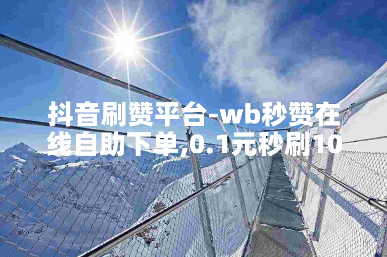 抖音刷赞平台-wb秒赞在线自助下单,0.1元秒刷10赞。