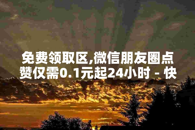 免费领取区,微信朋友圈点赞仅需0.1元起24小时 - 快手视频播放量0.05元起，立即提升曝光度 - ks推广专家