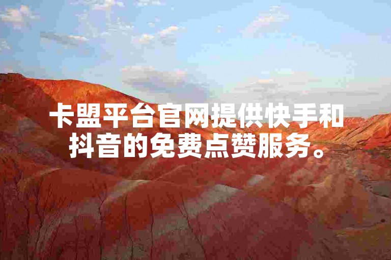 卡盟平台官网提供快手和抖音的免费点赞服务。