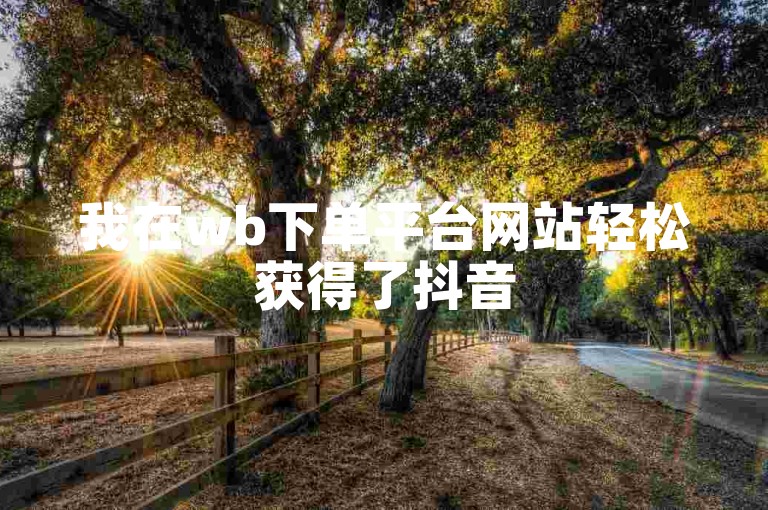 我在wb下单平台网站轻松获得了抖音50赞，只需0.1元。
