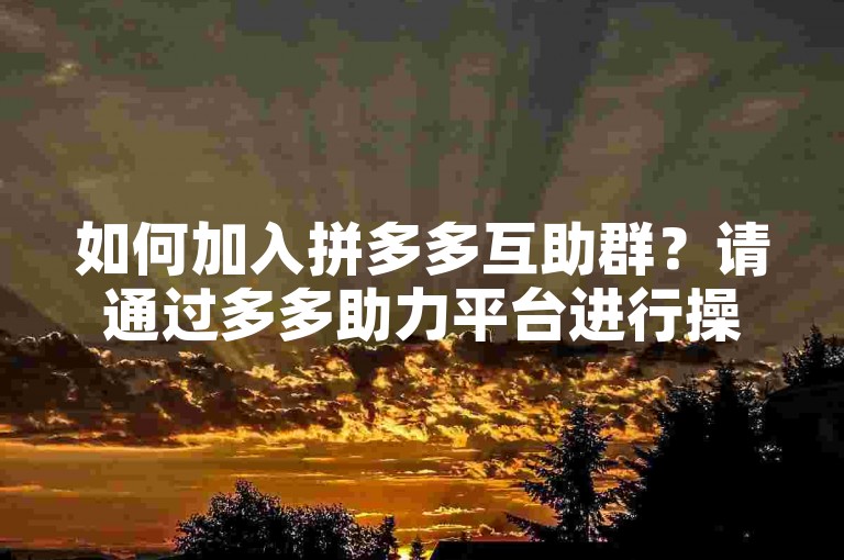 如何加入拼多多互助群？请通过多多助力平台进行操作。