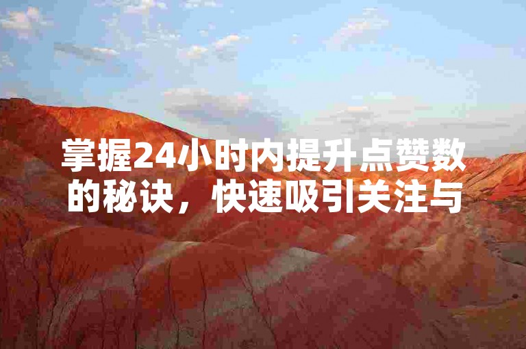 掌握24小时内提升点赞数的秘诀，快速吸引关注与互动的技巧！新手必读！
