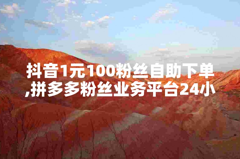 抖音1元100粉丝自助下单,拼多多粉丝业务平台24小时