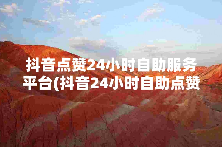 抖音点赞24小时自助服务平台(抖音24小时自助点赞服务平台)。
