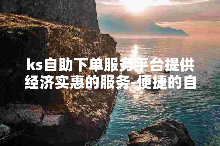 ks自助下单服务平台提供经济实惠的服务-便捷的自助下单卡网络。