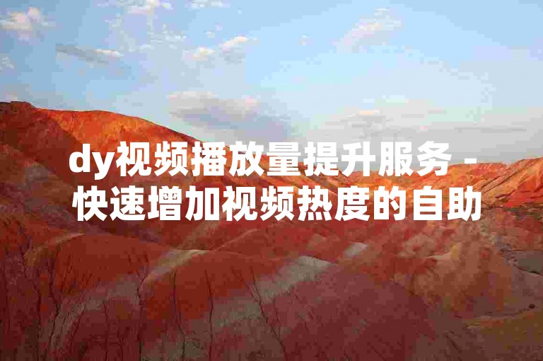 dy视频播放量提升服务 - 快速增加视频热度的自助平台