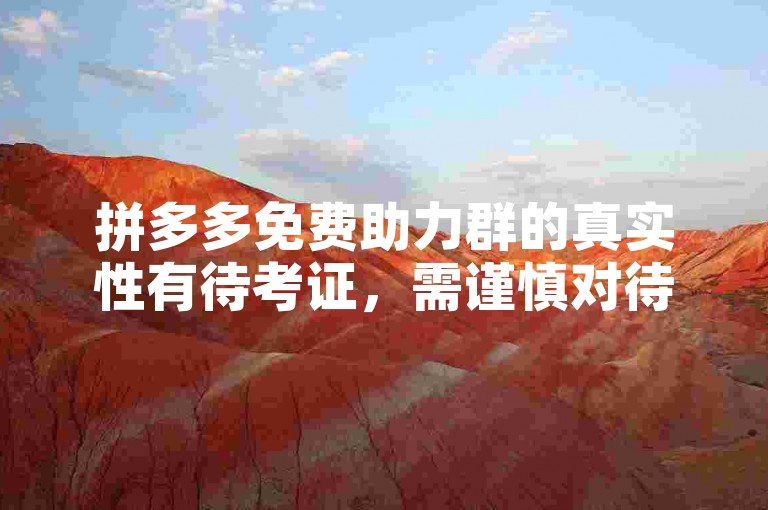 拼多多免费助力群的真实性有待考证，需谨慎对待。