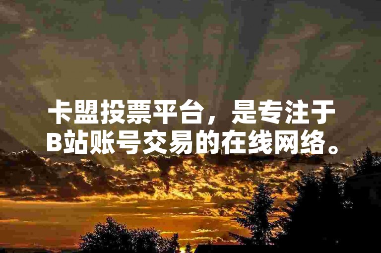 卡盟投票平台，是专注于B站账号交易的在线网络。