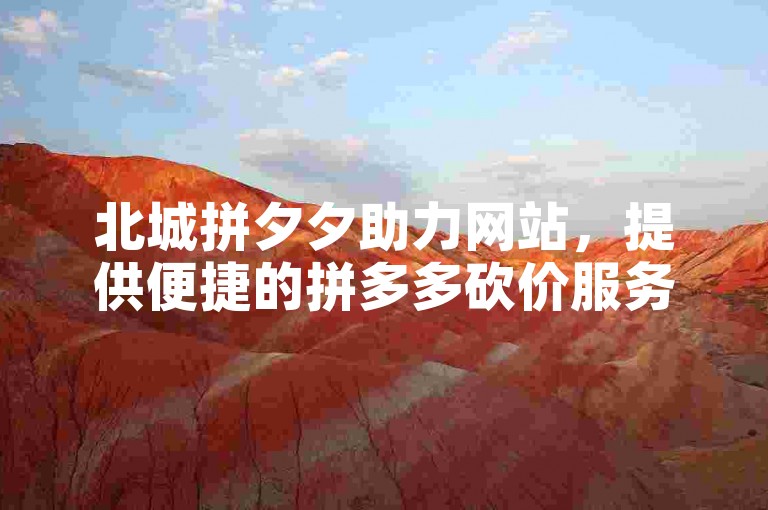 北城拼夕夕助力网站，提供便捷的拼多多砍价服务。