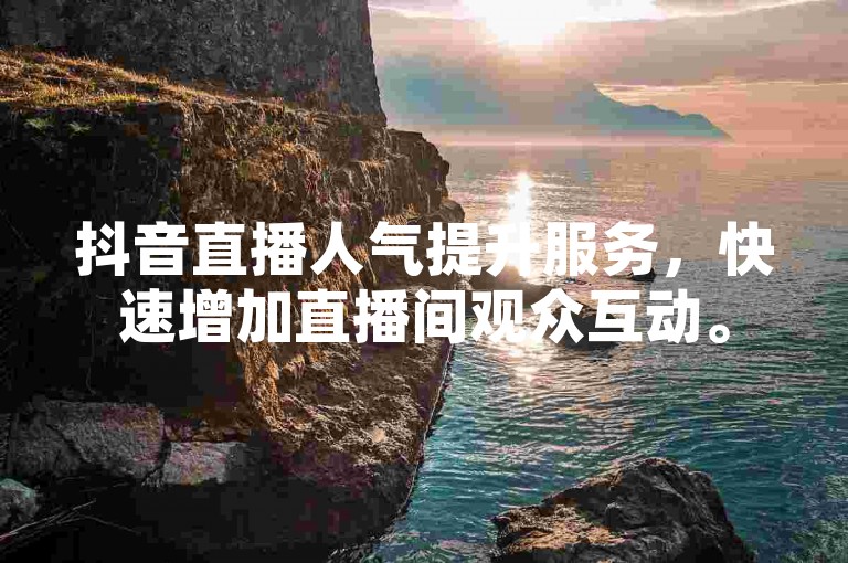 抖音直播人气提升服务，快速增加直播间观众互动。