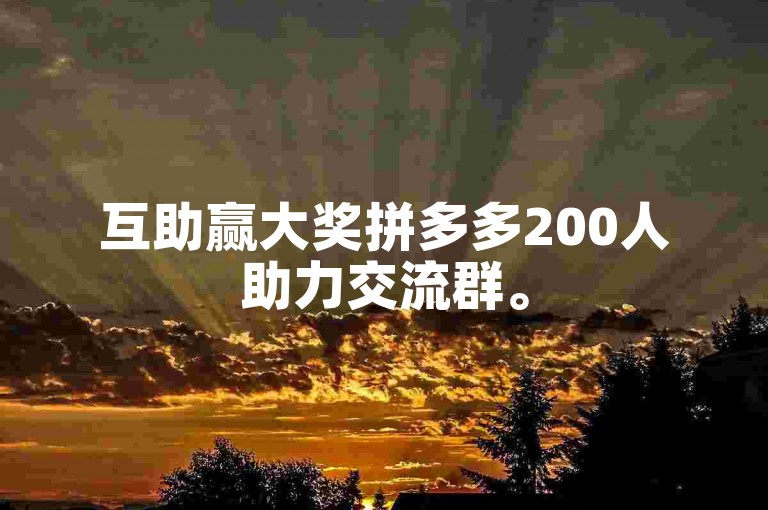 互助赢大奖拼多多200人助力交流群。
