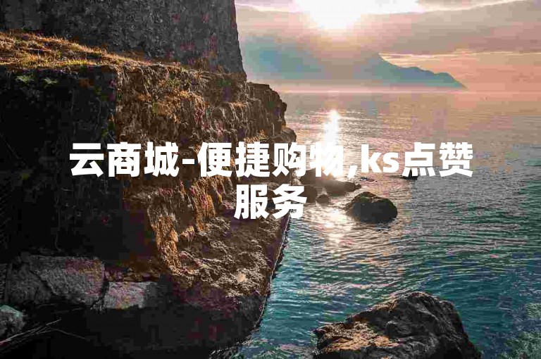 云商城-便捷购物,ks点赞服务
