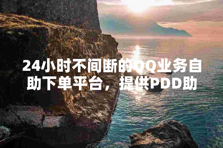 24小时不间断的QQ业务自助下单平台，提供PDD助力购买服务及免费1000访客软件的独特优势。