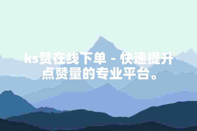 ks赞在线下单 - 快速提升点赞量的专业平台。