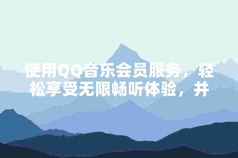 使用QQ音乐会员服务，轻松享受无限畅听体验，并有机会通过专属活动赢取高达10000次的播放量助推。