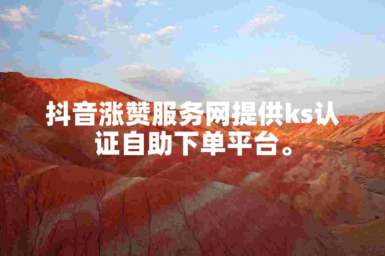 抖音涨赞服务网提供ks认证自助下单平台。