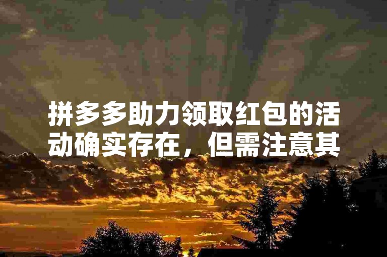 拼多多助力领取红包的活动确实存在，但需注意其真实性和合法性。
