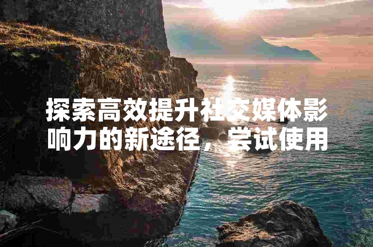 探索高效提升社交媒体影响力的新途径，尝试使用自助下单平台快速增加您的快手点赞数。