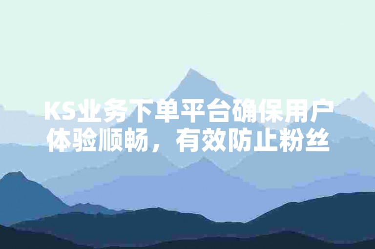 KS业务下单平台确保用户体验顺畅，有效防止粉丝流失。