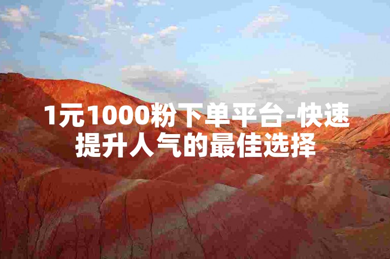 1元1000粉下单平台-快速提升人气的最佳选择