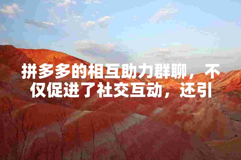 拼多多的相互助力群聊，不仅促进了社交互动，还引领了购物的新潮流。