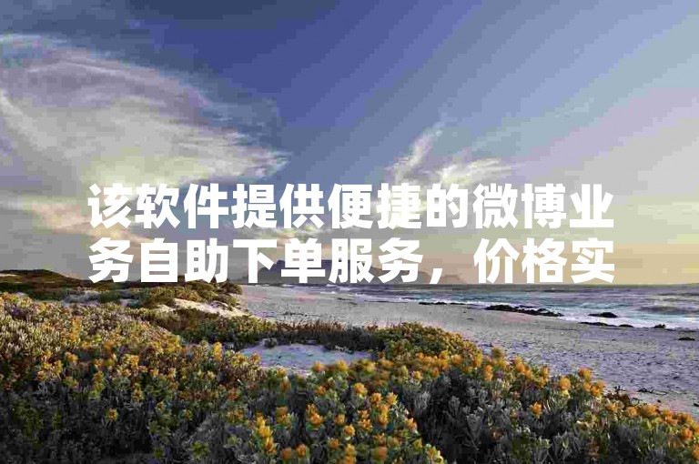 该软件提供便捷的微博业务自助下单服务，价格实惠。