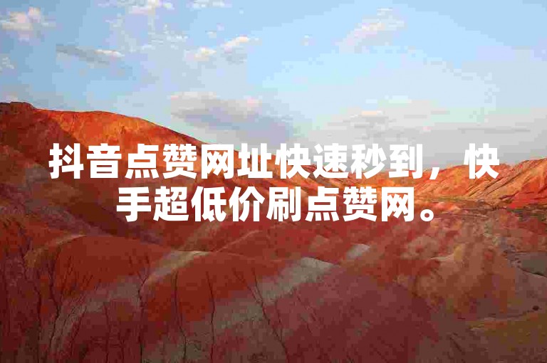 抖音点赞网址快速秒到，快手超低价刷点赞网。