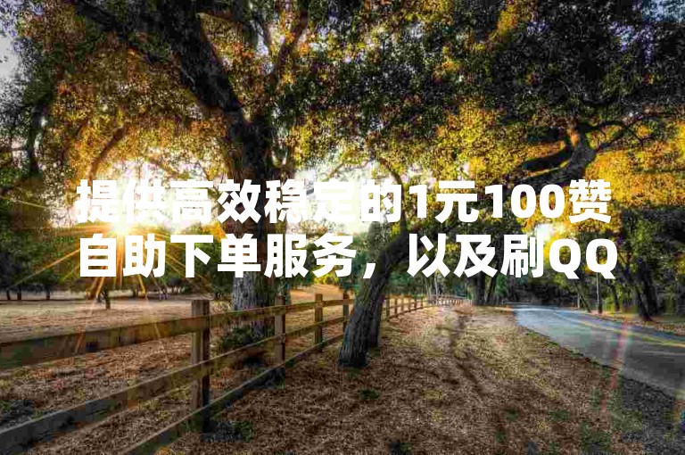 提供高效稳定的1元100赞自助下单服务，以及刷QQ会员永久网址站卡盟的专业平台。