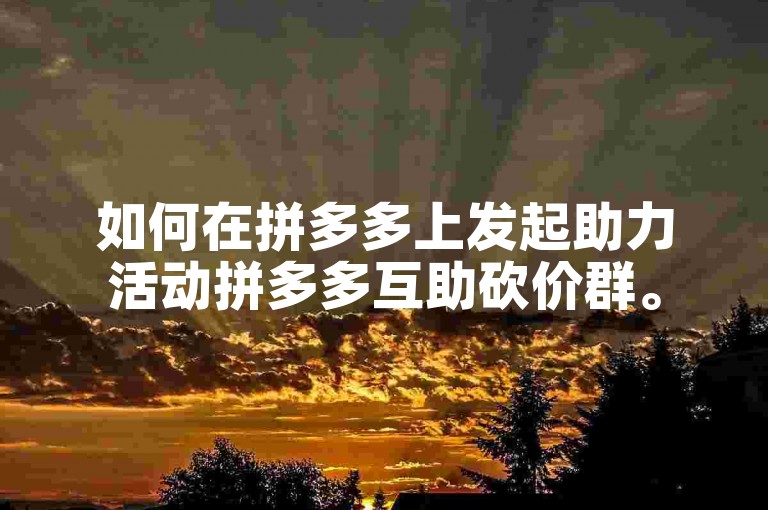 如何在拼多多上发起助力活动拼多多互助砍价群。
