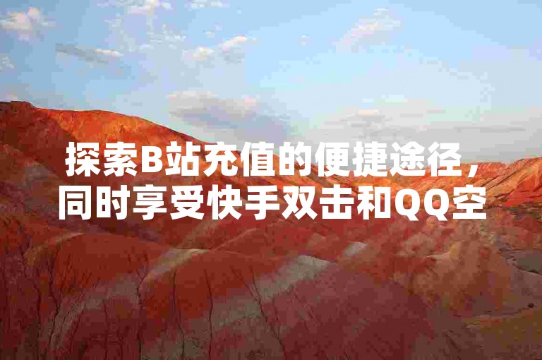 探索B站充值的便捷途径，同时享受快手双击和QQ空间访客量的提升服务。