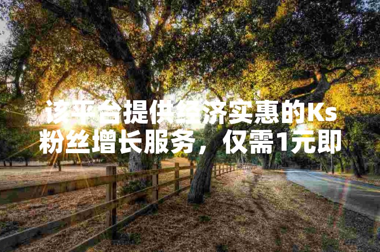 该平台提供经济实惠的Ks粉丝增长服务，仅需1元即可获得1000个粉丝，同时还有卡盟自助下单软件以及QQ免费秒赞业务，抖音业务也能以24小时最低价下单。