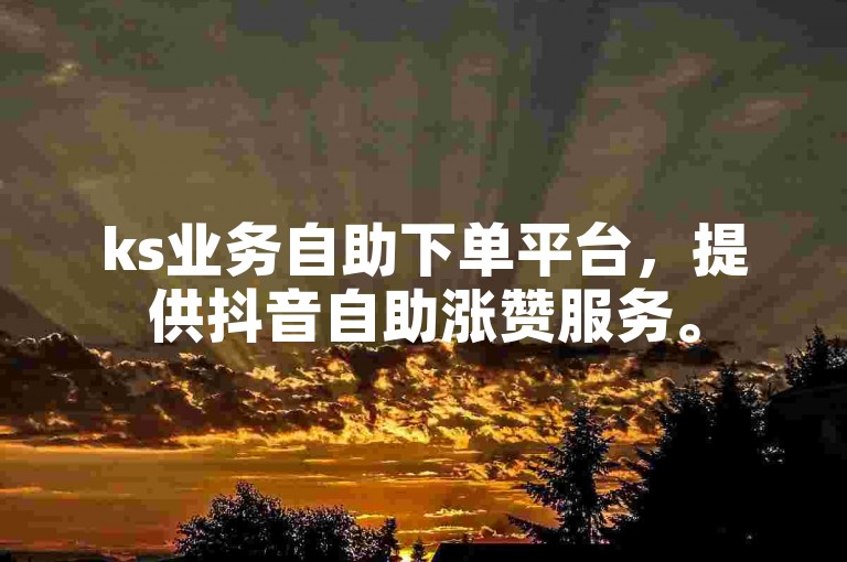 ks业务自助下单平台，提供抖音自助涨赞服务。