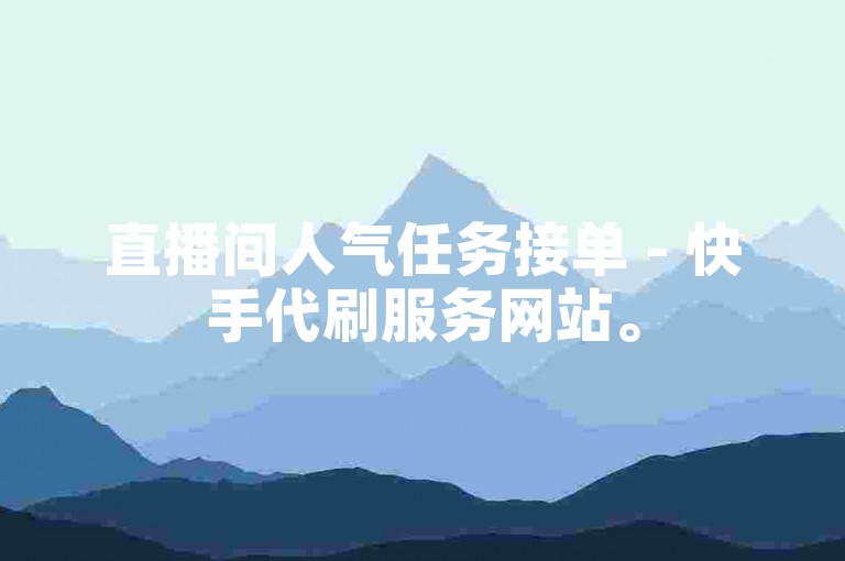 直播间人气任务接单 - 快手代刷服务网站。