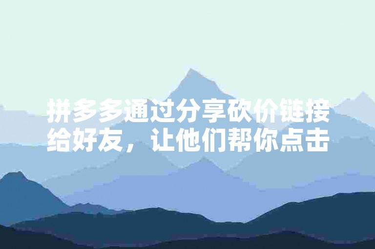 拼多多通过分享砍价链接给好友，让他们帮你点击助力，从而降低商品价格。
