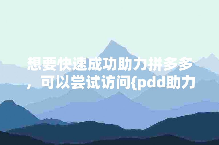 想要快速成功助力拼多多，可以尝试访问{pdd助力网站}获取帮助。