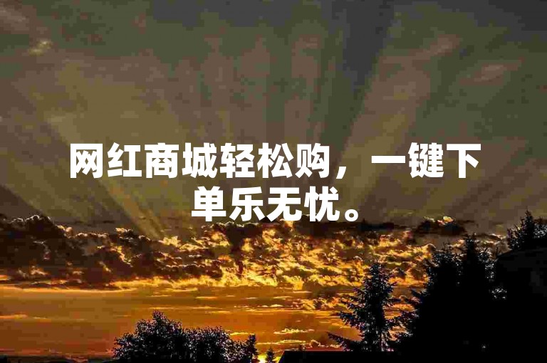 网红商城轻松购，一键下单乐无忧。