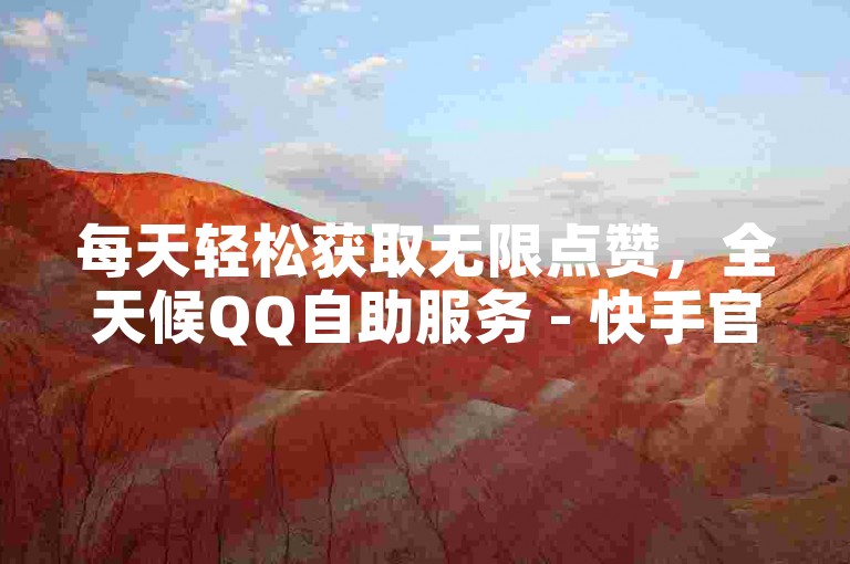 每天轻松获取无限点赞，全天候QQ自助服务 - 快手官方平台便捷下单体验 - 最经济实惠的KS业务自助下单渠道。