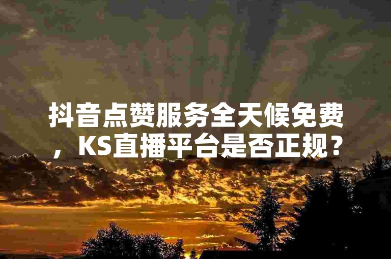 抖音点赞服务全天候免费，KS直播平台是否正规？拼多多助力网站仅需1毛十刀，卡盟辅助网提供专业支持。