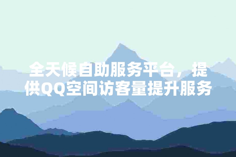 全天候自助服务平台，提供QQ空间访客量提升服务。