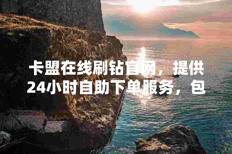 卡盟在线刷钻官网，提供24小时自助下单服务，包括空间赞、pdd助力以及抖音自助赞平台，确保快速发货。