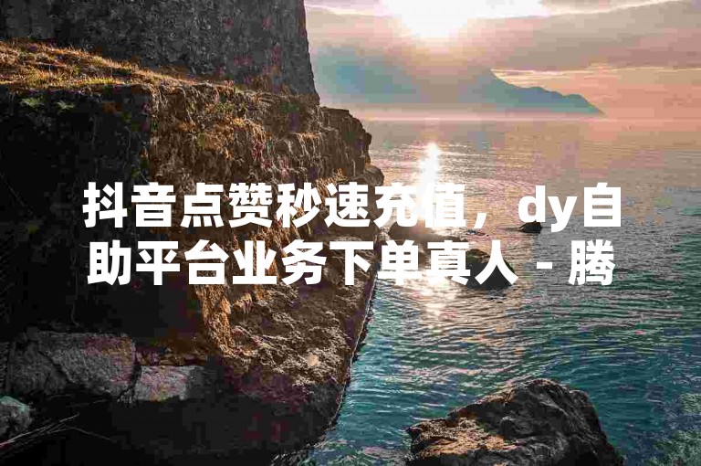 抖音点赞秒速充值，dy自助平台业务下单真人 - 腾讯会员0.1元开通 - ks24小时自助业务。