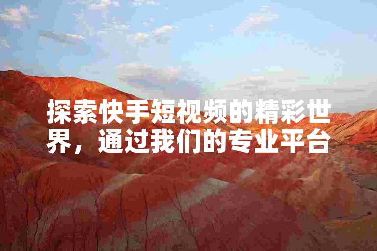 探索快手短视频的精彩世界，通过我们的专业平台快速提升你的视频播放量。