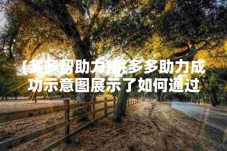 {多多帮助力}拼多多助力成功示意图展示了如何通过团队合作和互助来达成目标。